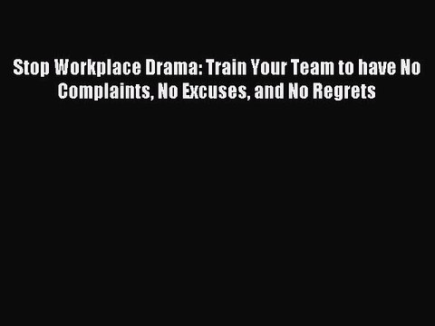 [Read PDF] Stop Workplace Drama: Train Your Team to have No Complaints No Excuses and No Regrets