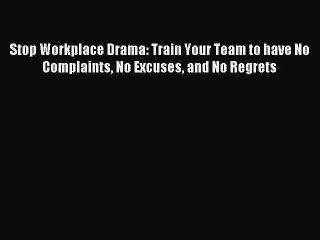 [Read PDF] Stop Workplace Drama: Train Your Team to have No Complaints No Excuses and No Regrets