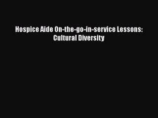 Read Hospice Aide On-the-go-in-service Lessons: Cultural Diversity PDF Online