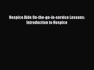 Read Hospice Aide On-the-go-in-service Lessons: Introduction to Hospice Ebook Online