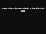 Download Sooner or Later: Restoring Sanity to Your End of Life Care PDF Online