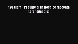 Download 120 giorni: L'équipe di un Hospice racconta (GrandAngolo) Book Online