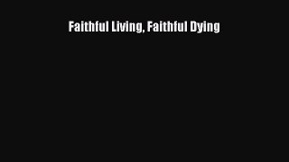 Download Faithful Living Faithful Dying Book Online