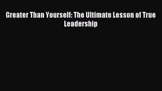 [Read PDF] Greater Than Yourself: The Ultimate Lesson of True Leadership Ebook Free