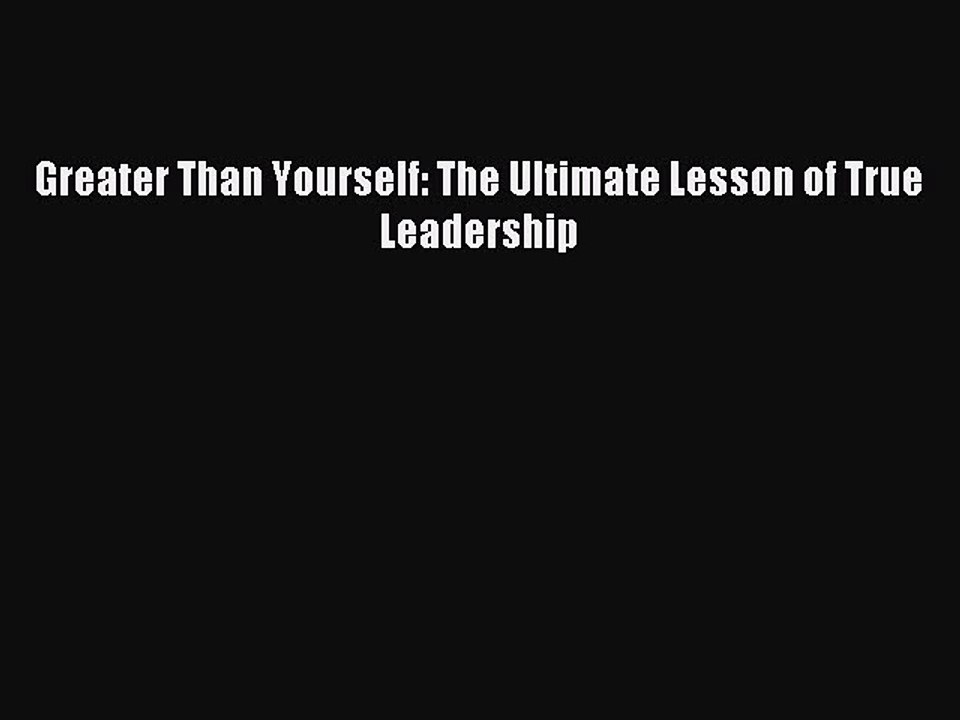 [Read PDF] Greater Than Yourself: The Ultimate Lesson of True Leadership Ebook Free