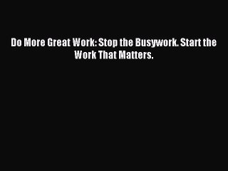 [Read PDF] Do More Great Work: Stop the Busywork. Start the Work That Matters. Ebook Free