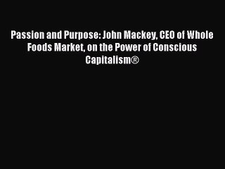 For you Passion and Purpose: John Mackey CEO of Whole Foods Market on the Power of Conscious