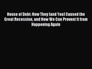 [Read PDF] House of Debt: How They (and You) Caused the Great Recession and How We Can Prevent