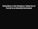 [Read PDF] Rising Above a Toxic Workplace: Taking Care of Yourself in an Unhealthy Environment