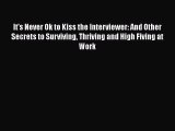 Free [PDF] Downlaod It's Never Ok to Kiss the Interviewer: And Other Secrets to Surviving