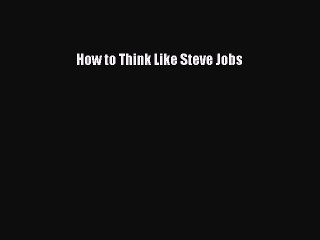 [Read PDF] How to Think Like Steve Jobs Ebook Free