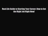 READ book Real Life Guide to Starting Your Career: How to Get the Right Job Right Now!  DOWNLOAD