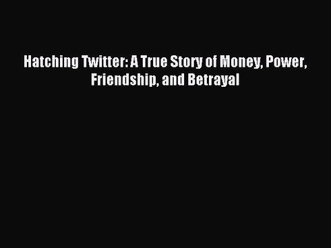 [Read PDF] Hatching Twitter: A True Story of Money Power Friendship and Betrayal Download Online