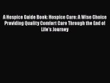 Read A Hospice Guide Book: Hospice Care: A Wise Choice Providing Quality Comfort Care Through