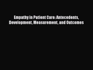 Download Empathy in Patient Care: Antecedents Development Measurement and Outcomes  EBook