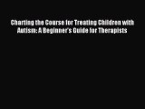 Read Charting the Course for Treating Children with Autism: A Beginner's Guide for Therapists