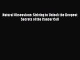 READ book Natural Obsessions: Striving to Unlock the Deepest Secrets of the Cancer Cell Full