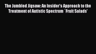 Read The Jumbled Jigsaw: An Insider's Approach to the Treatment of Autistic Spectrum `Fruit