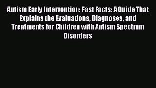 Read Autism Early Intervention: Fast Facts: A Guide That Explains the Evaluations Diagnoses