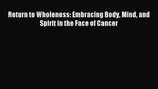 READ book Return to Wholeness: Embracing Body Mind and Spirit in the Face of Cancer Full Free