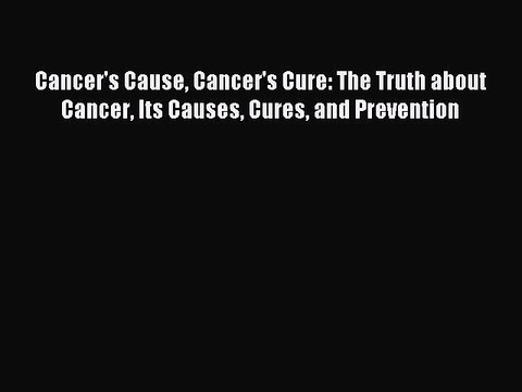 READ book Cancer's Cause Cancer's Cure: The Truth about Cancer Its Causes Cures and Prevention