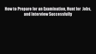 READ book How to Prepare for an Examination Hunt for  Jobs and Interview Successfully  BOOK