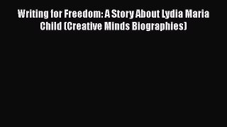 Download Writing for Freedom: A Story About Lydia Maria Child (Creative Minds Biographies)