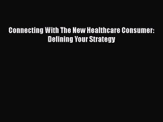 Download Connecting With The New Healthcare Consumer: Defining Your Strategy  Read Online
