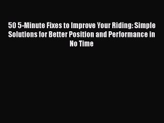 Read 50 5-Minute Fixes to Improve Your Riding: Simple Solutions for Better Position and Performance