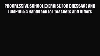 Download PROGRESSIVE SCHOOL EXERCISE FOR DRESSAGE AND JUMPING: A Handbook for Teachers and