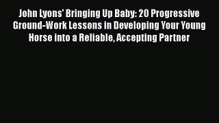 Read John Lyons' Bringing Up Baby: 20 Progressive Ground-Work Lessons in Developing Your Young