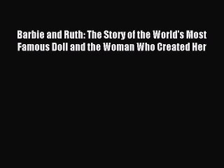 [Read PDF] Barbie and Ruth: The Story of the World's Most Famous Doll and the Woman Who Created