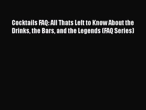 Read Cocktails FAQ: All Thats Left to Know About the Drinks the Bars and the Legends (FAQ Series)