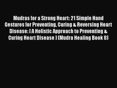 PDF Mudras for a Strong Heart: 21 Simple Hand Gestures for Preventing Curing & Reversing Heart