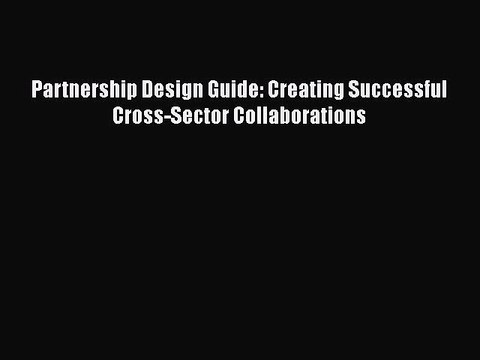 [Read PDF] Partnership Design Guide: Creating Successful Cross-Sector Collaborations Read