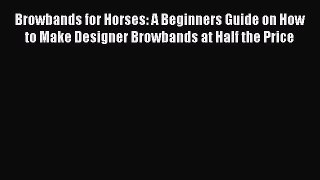 Download Browbands for Horses: A Beginners Guide on How to Make Designer Browbands at Half