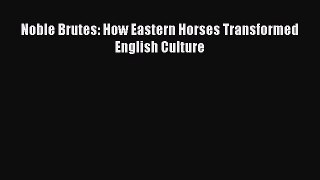 Download Noble Brutes: How Eastern Horses Transformed English Culture Book Online