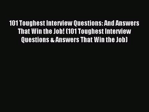 [Read PDF] 101 Toughest Interview Questions: And Answers That Win the Job! (101 Toughest Interview