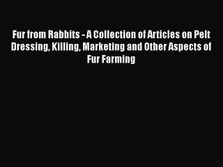 Read Fur from Rabbits - A Collection of Articles on Pelt Dressing Killing Marketing and Other