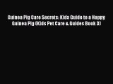 Read Guinea Pig Care Secrets: Kids Guide to a Happy Guinea Pig (Kids Pet Care & Guides Book