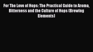Read For The Love of Hops: The Practical Guide to Aroma Bitterness and the Culture of Hops
