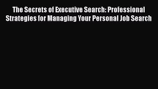 EBOOK ONLINE The Secrets of Executive Search: Professional Strategies for Managing Your Personal