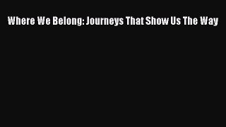 Read Where We Belong: Journeys That Show Us The Way Ebook Free