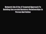 Most popular Network Like A Fox: A Targeted Approach To Building Successful Business Relationships
