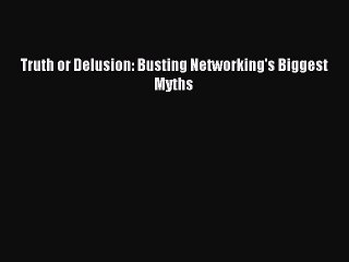 [Read PDF] Truth or Delusion: Busting Networking's Biggest Myths Ebook Free