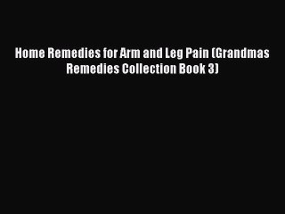 Download Home Remedies for Arm and Leg Pain (Grandmas Remedies Collection Book 3)  Read Online