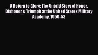 Read A Return to Glory: The Untold Story of Honor Dishonor & Triumph at the United States Military