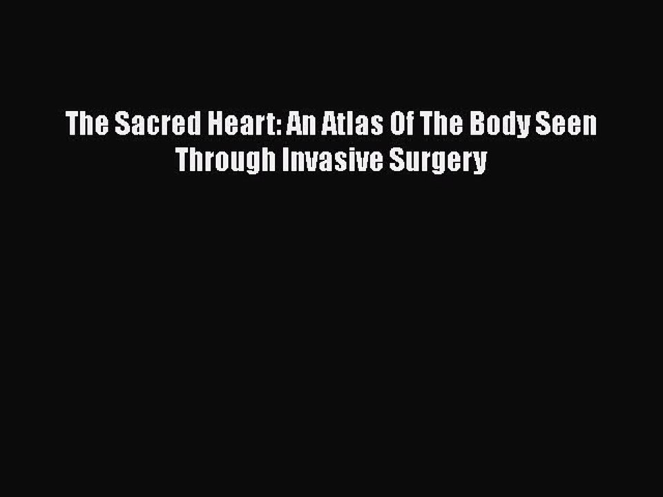 Download The Sacred Heart: An Atlas Of The Body Seen Through Invasive Surgery Free Books