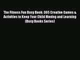 Download The Fitness Fun Busy Book: 365 Creative Games & Activities to Keep Your Child Moving