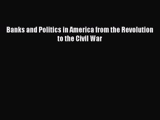 [Read PDF] Banks and Politics in America from the Revolution  to the Civil War Ebook Free
